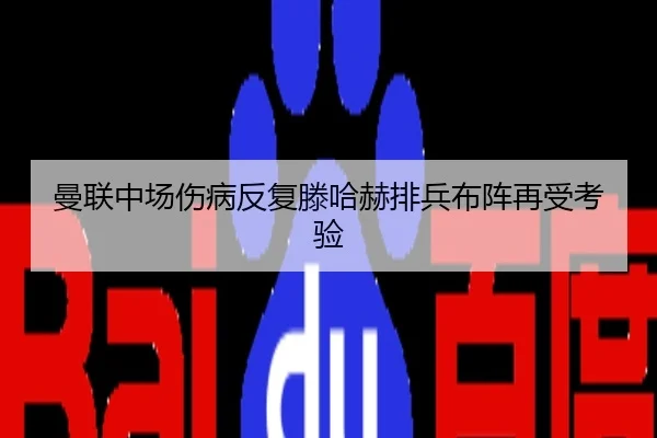 曼联中场伤病反复滕哈赫排兵布阵再受考验